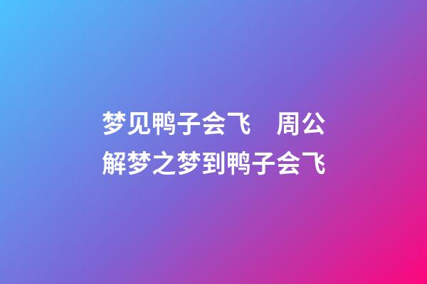 梦见鸭子会飞　周公解梦之梦到鸭子会飞